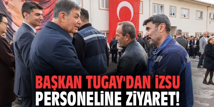 Başkan Tugay'dan İZSU personeline ziyaret!