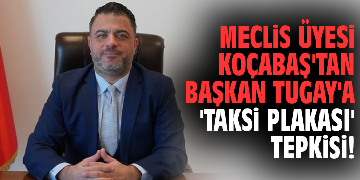 Meclis Üyesi Koçabaş'tan Başkan Tugay'a 'taksi plakası' tepkisi!