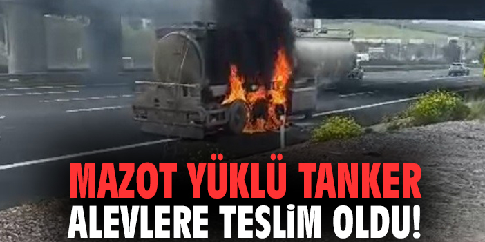 Mazot yüklü tanker alevlere teslim oldu!