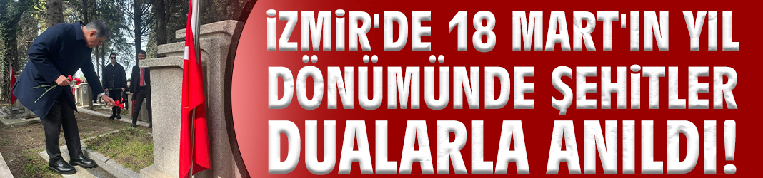 İzmir'de 18 Mart'ın yıl dönümünde şehitler dualarla anıldı!