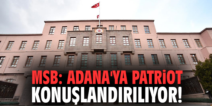 MSB: Adana'ya PATRIOT konuşlandırılıyor!