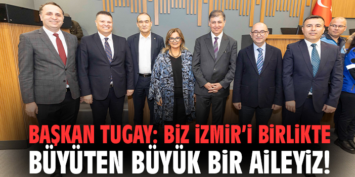 Başkan Tugay: Biz İzmir’i birlikte büyüten büyük bir aileyiz!