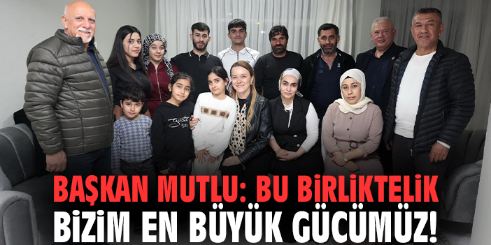 Başkan Mutlu: Bu birliktelik bizim en büyük gücümüz!