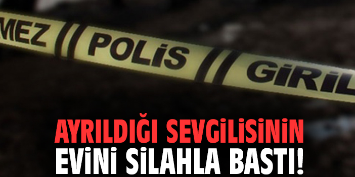 Ayrıldığı sevgilisinin evini silahla bastı!