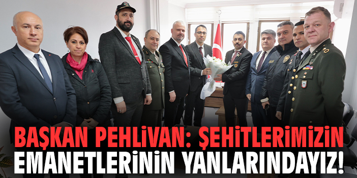 Başkan Pehlivan: Şehitlerimizin emanetlerinin yanlarındayız!