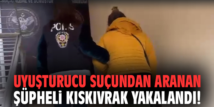 Uyuşturucu suçundan aranan şüpheli kıskıvrak yakalandı!