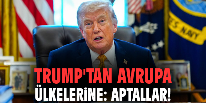 Trump'tan Avrupa ülkelerine: Aptallar!