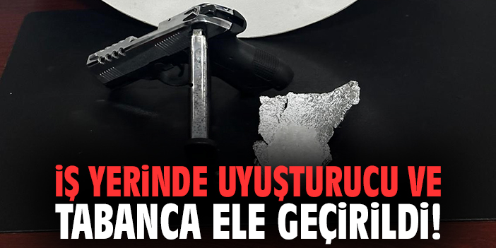 İş yerinde uyuşturucu ve ruhsatsız tabanca ele geçirildi!