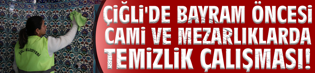 Çiğli'de bayram öncesi cami ve mezarlıklarda temizlik çalışması!