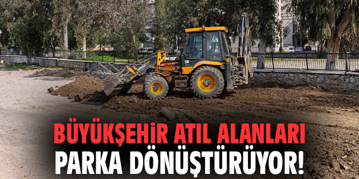 Büyükşehir atıl alanları parka dönüştürüyor!