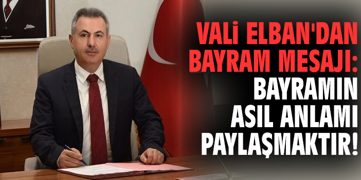 Vali Elban'dan bayram mesajı: Bayramın asıl anlamı paylaşmaktır!