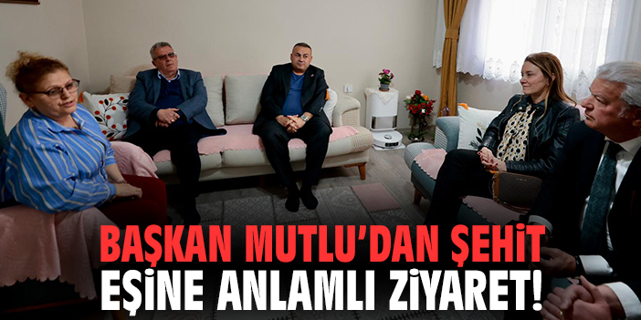 Başkan Mutlu’dan şehit eşine anlamlı ziyaret!