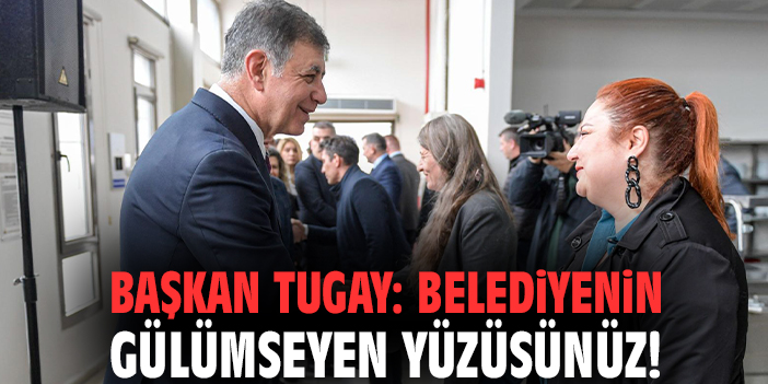 Başkan Tugay: Belediyenin gülümseyen yüzüsünüz!