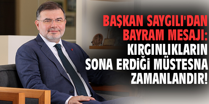 Başkan Saygılı'dan bayram mesajı: kırgınlıkların sona erdiği müstesna zamanlandır!