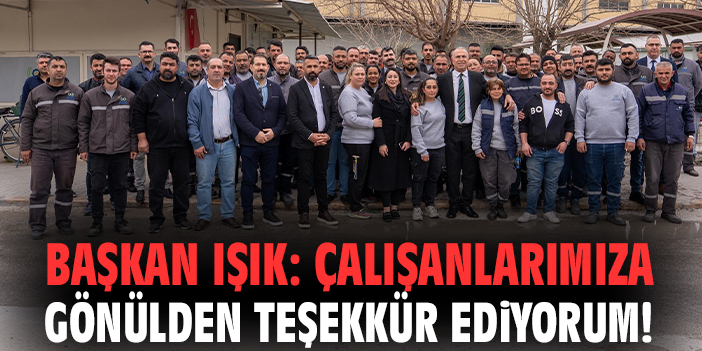 Başkan Işık: Çalışanlarımıza gönülden teşekkür ediyorum!