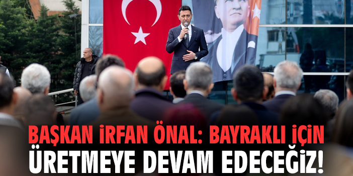 Başkan İrfan Önal: Bayraklı için üretmeye devam edeceğiz!
