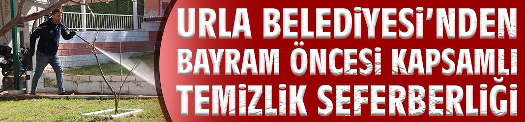 Urla Belediyesi’nden bayram öncesi kapsamlı temizlik seferberliği