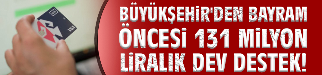 Büyükşehir'den bayram öncesi 131 milyon liralık dev destek!