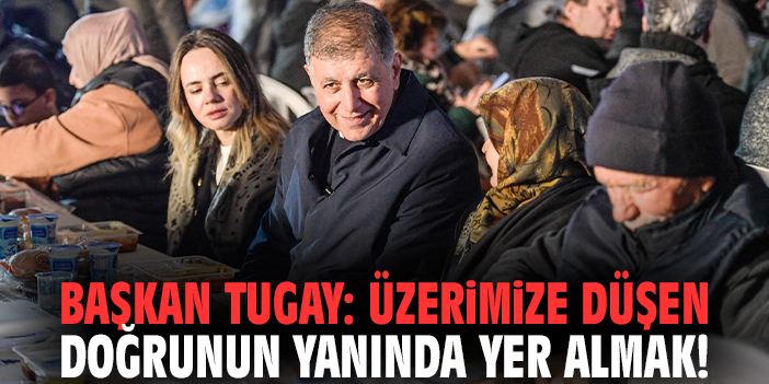 Başkan Tugay: Üzerimize düşen doğrunun yanında yer almak!