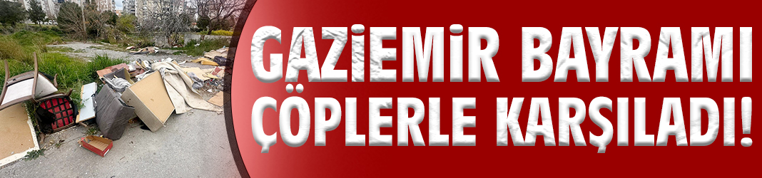 Gaziemir bayramı çöplerle karşıladı!