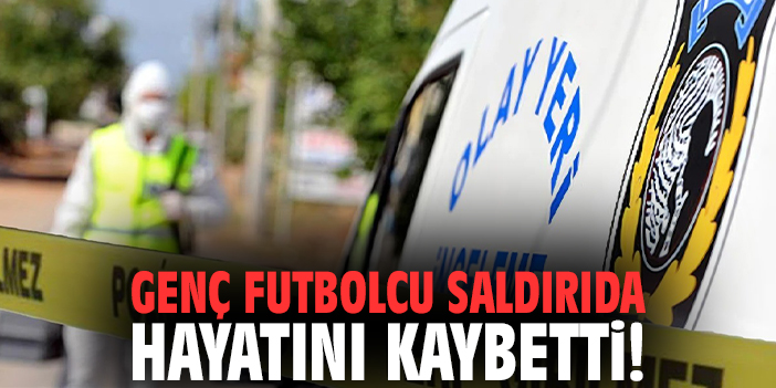 Genç futbolcu saldırıda hayatını kaybetti!