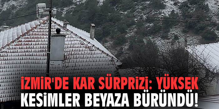 İzmir'de kar sürprizi: Yüksek kesimler beyaza büründü!