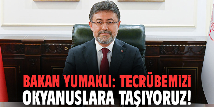 Bakan Yumaklı: Tecrübemizi okyanuslara taşıyoruz!