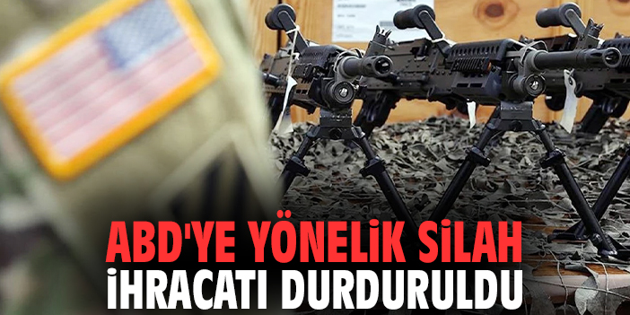 ABD'ye yönelik silah ihracatı durduruldu