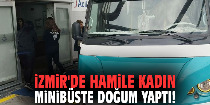 İzmir'de hamile kadın minibüste doğum yaptı!