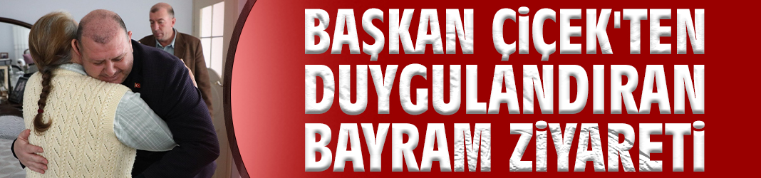 Başkan Çiçek'ten duygulandıran bayram ziyareti
