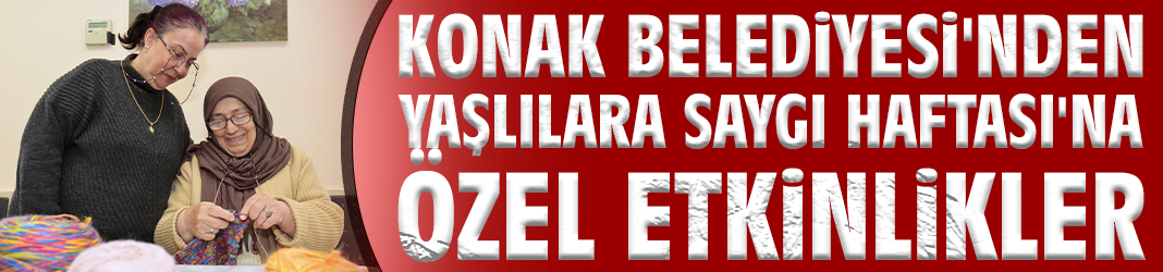 Konak Belediyesi'nden Yaşlılara Saygı Haftası'na özel etkinlikler