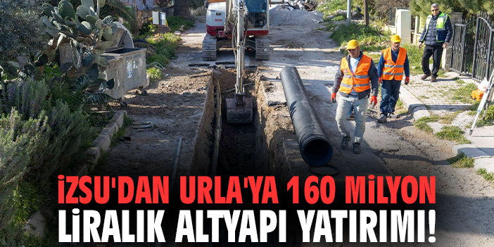 İZSU'dan Urla'ya 160 milyon liralık altyapı yatırımı!