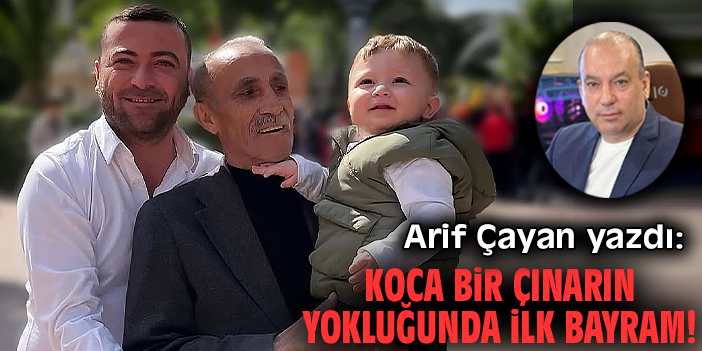 Koca bir çınarın yokluğunda ilk bayram!
