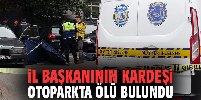 İl başkanının kardeşi otoparkta ölü bulundu
