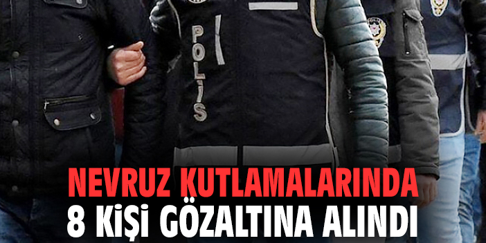 Nevruz kutlamalarında 8 kişi gözaltına alındı