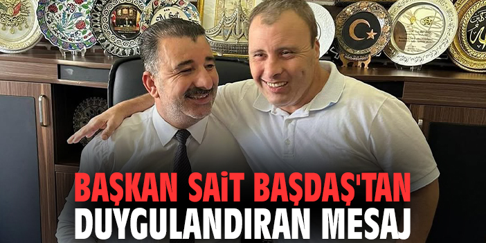 Başkan Sait Başdaş'tan duygulandıran mesaj