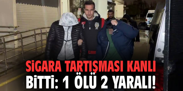 Sigara tartışması kanlı bitti: 1 ölü 2 yaralı!