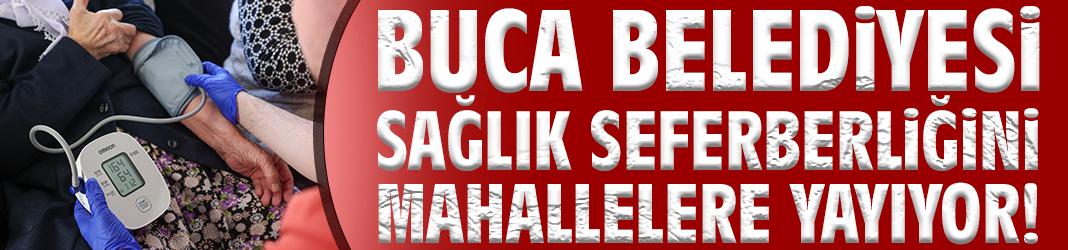Buca Belediyesi sağlık seferberliğini mahallelere yayıyor!