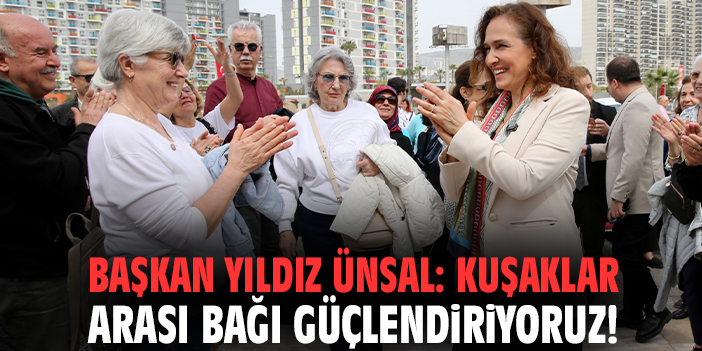 Başkan Yıldız Ünsal: Kuşaklar arası bağı güçlendiriyoruz!
