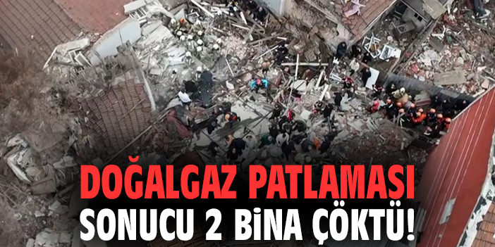 Doğalgaz patlaması sonucu 2 bina çöktü!