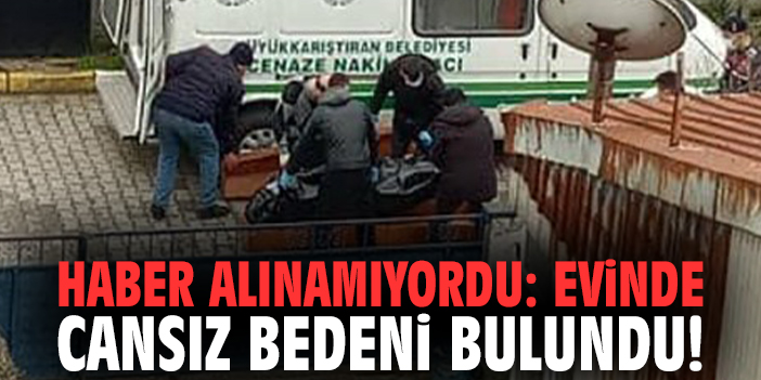 Haber alınamıyordu: Evinde cansız bedeni bulundu!