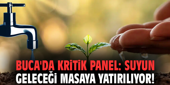 Buca'da kritik panel: Suyun geleceği masaya yatırılıyor!