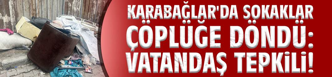 Karabağlar'da sokaklar çöplüğe döndü: Vatandaş tepkili!