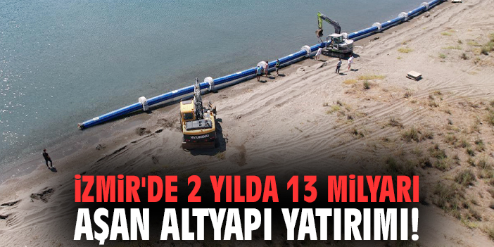 İzmir'de 2 yılda 13 milyarı aşan altyapı yatırımı!