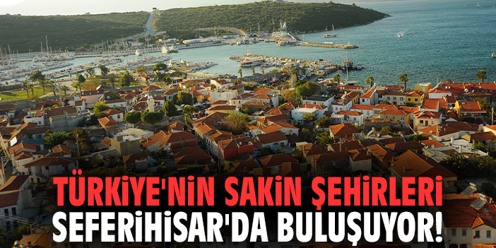 Türkiye'nin sakin şehirleri Seferihisar'da buluşuyor!
