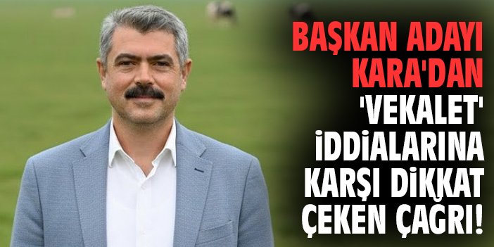 Başkan adayı Kara'dan 'vekalet' iddialarına karşı dikkat çeken çağrı!