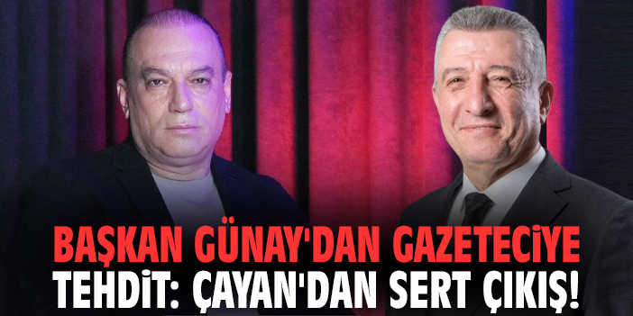 Başkan Günay'dan gazeteciye tehdit: Çayan'dan sert çıkış!