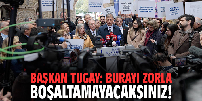 Başkan Tugay: Burayı zorla boşaltamayacaksınız!