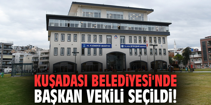 Kuşadası Belediyesi'nde başkan vekili seçildi!