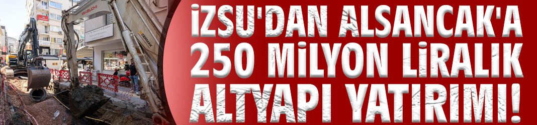 İZSU'dan Alsancak'a 250 milyon liralık altyapı yatırımı!